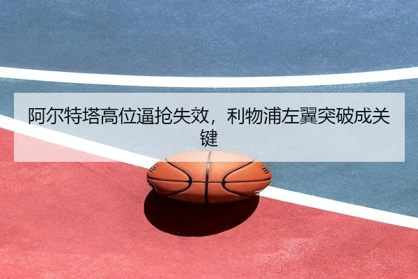阿尔特塔高位逼抢失效，利物浦左翼突破成关键
